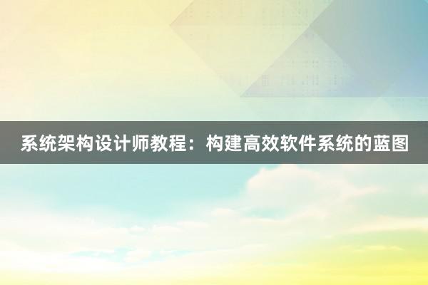 系统架构设计师教程：构建高效软件系统的蓝图