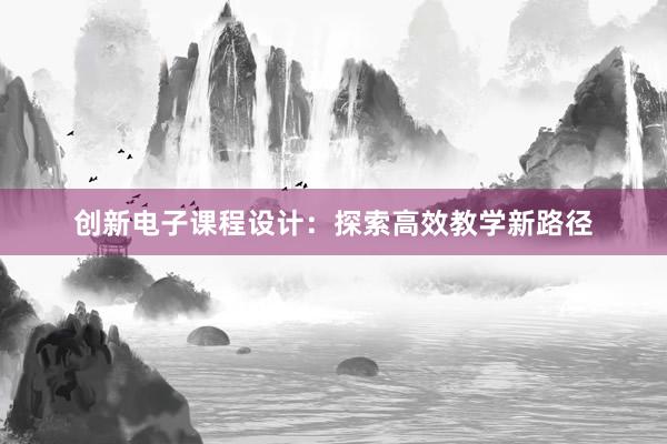 创新电子课程设计：探索高效教学新路径