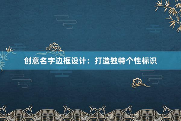 创意名字边框设计：打造独特个性标识