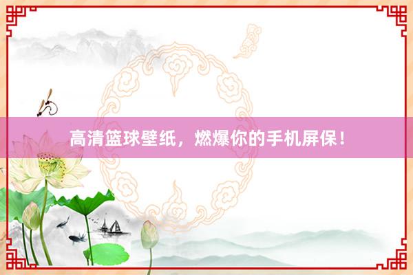 高清篮球壁纸，燃爆你的手机屏保！