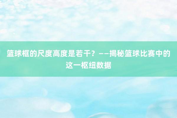 篮球框的尺度高度是若干？——揭秘篮球比赛中的这一枢纽数据